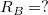 LaTeX: R_{ B }=?